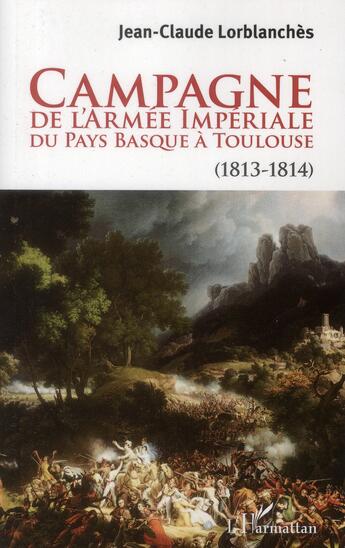 Couverture du livre « Campagne de l'armée impériale du Pays Basque à Toulouse (1813-1814) » de Jean-Claude Lorblanches aux éditions L'harmattan