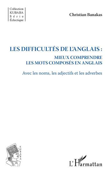 Couverture du livre « Les difficultés de l'anglais : mieux comprendre les mots composés en anglais avec les noms, les adjectifs et les adverbes » de Christian Banakas aux éditions L'harmattan