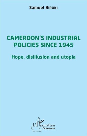 Couverture du livre « Cameroon's industrial policies since 1945 : hope, disillusion and utopia » de Samuel Biroki aux éditions L'harmattan