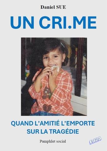 Couverture du livre « UN CRI.ME Quand l'amitié l'emporte sur la tragédie » de Daniel Sue aux éditions Auteurs D'aujourd'hui