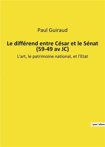 Couverture du livre « Le differend entre cesar et le senat (59-49 av jc) - l'art, le patrimoine national, et l'etat » de Guiraud Paul aux éditions Culturea