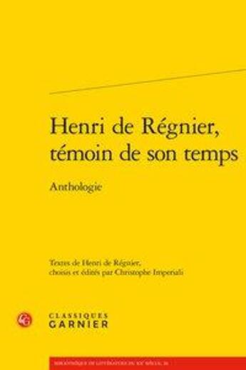 Couverture du livre « Henri de Régnier, témoin de son temps ; anthologie » de Henri De Regnier et Christophe Imperiali aux éditions Classiques Garnier