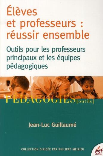 Couverture du livre « Élèves et professeurs : réussir ensemble ; outils pour les professeurs principaux et les équipes pédagogiques » de Jean-Luc Guillaume aux éditions Esf