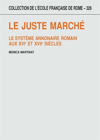 Couverture du livre « Le juste marché ; le système annonaire romain aux XVIe et XVIIe siècles » de Monica Martinat aux éditions Ecole Francaise De Rome