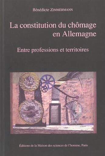 Couverture du livre « La Constitution du chômage en Allemagne : Entre professions et territoires » de Zimmermann/Benedicte aux éditions Maison Des Sciences De L'homme