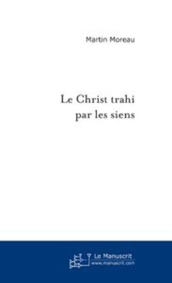 Couverture du livre « Le Christ Trahi Par Les Siens » de Moreau Martin aux éditions Le Manuscrit