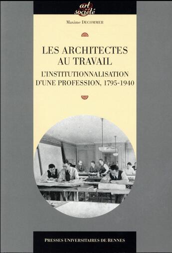 Couverture du livre « Les architectes au travail ; l'institutionnalisation d'une profession, 1795-1940 » de Maxime Decommer aux éditions Pu De Rennes