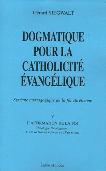 Couverture du livre « Dogmatique pour la catholicité évangélique t.5 ; l'affirmation de la foi t.1 ; de la transcendance au DIeu vivant » de Gerard Siegwalt aux éditions Labor Et Fides