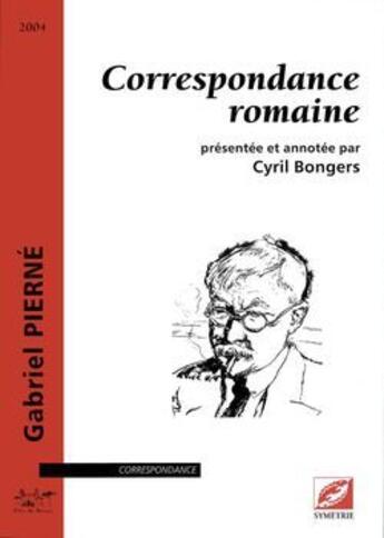 Couverture du livre « Correspondance romaine ; présentée et annotée par Cyril Bongers » de Gabriel Pierne aux éditions Symetrie