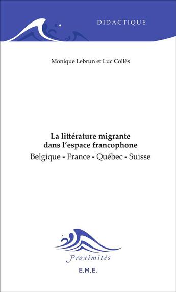 Couverture du livre « La littérature migrante dans l'espace francophone ; Belgique - France - Québec - Suisse » de Monique Lebrun et Luc Colles aux éditions Eme Editions