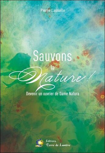 Couverture du livre « Sauvons la nature ! devenir un ouvrier de Dame Natura » de Pierre Lassalle aux éditions Terre De Lumiere