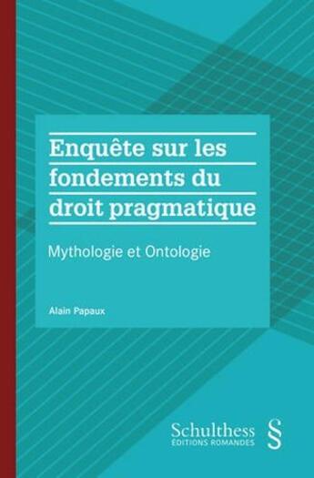 Couverture du livre « Enquête sur les fondements du droit pragmatique : Mythologie et Ontologie » de Alain Papaux aux éditions Schulthess