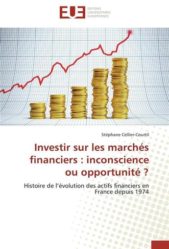 Couverture du livre « Investir sur les marchés financiers : inconscience ou opportunité ? histoire de l'évolution des actifs financiers en France depuis 1974 » de Stephane Cellier-Courtil aux éditions Editions Universitaires Europeennes