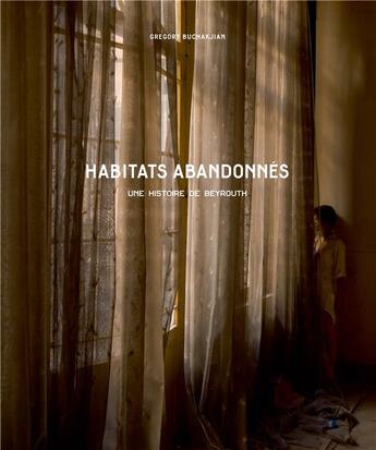 Couverture du livre « Habitats abandonnés ; une histoire de Beyrouth » de Gregory Buchakjian aux éditions Kaph