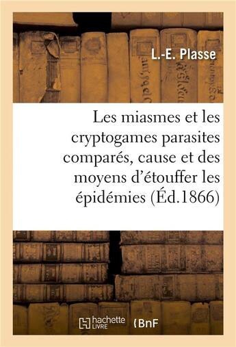 Couverture du livre « Les miasmes et les cryptogames parasites compares, cause et des moyens d'etouffer les epidemies » de Plasse L aux éditions Hachette Bnf