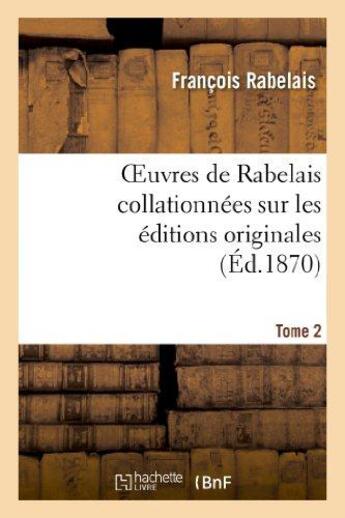 Couverture du livre « Oeuvres de Rabelais collationnées sur les éditions originales. Tome 2,Edition 2 : Le Gargantua et Le Pantagruel » de Francois Rabelais aux éditions Hachette Bnf