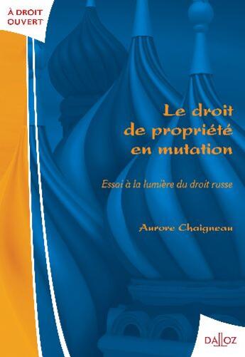 Couverture du livre « Le droit de propriété en mutation ; essai à la lumière du droit russe » de Aurore Chaigneau aux éditions Dalloz