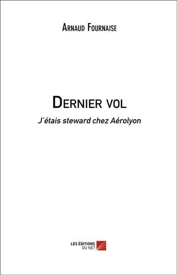 Couverture du livre « Dernier vol ; j'étais steward chez Aerolyon » de Arnaud Fournaise aux éditions Editions Du Net