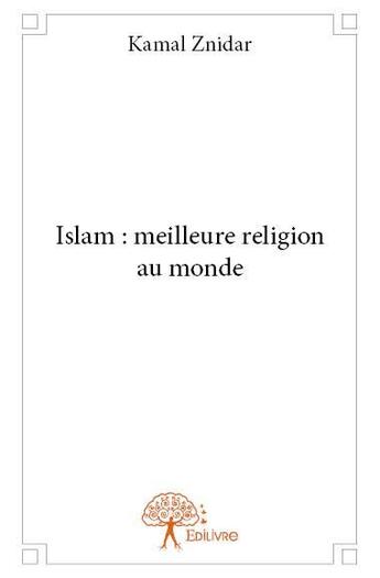 Couverture du livre « Islam : meilleure religion au monde » de Kamal Znidar aux éditions Edilivre