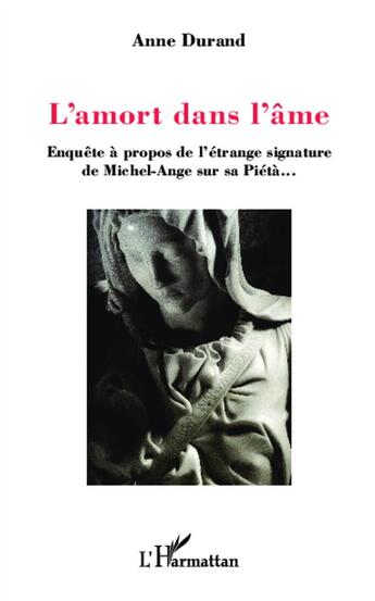 Couverture du livre « L'amort dans l'âme ; enquête à propos de l'étrange signature de Michel-Ange sur sa Piétà... » de Anne Durand aux éditions L'harmattan