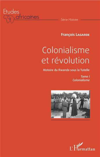 Couverture du livre « Colonialisme et révolution, histoire du Rwanda sous la tutelle Tome 1 ; colonialisme » de Francois Lagarde aux éditions L'harmattan