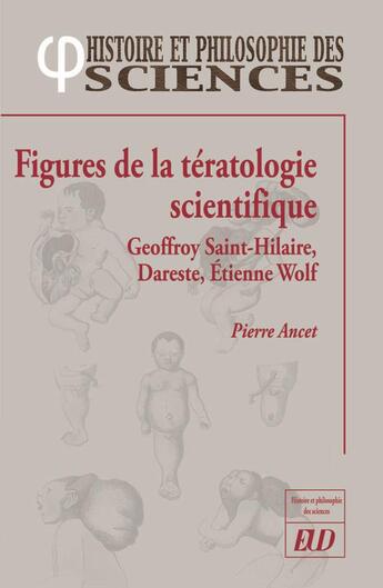 Couverture du livre « Figures de la tératologie scientifique : Geoffroy Saint-Hilaire, Dareste, Etienne Wolf » de Pierre Ancet aux éditions Pu De Dijon