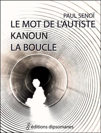 Couverture du livre « Le mot de l'autiste ; Kanoun ; la boucle » de Paul Senoi aux éditions Editions Dipsomanes