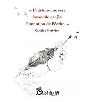 Couverture du livre « L'histoire me sera favorable car j'ai l'intention de l'écrire. » de Caroline Marbaise aux éditions Chloe Des Lys