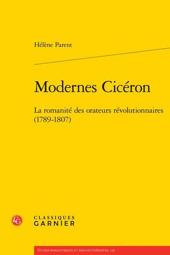 Couverture du livre « Modernes Cicéron : la romanité des orateurs révolutionnaires (1789-1807) » de Parent Helene aux éditions Classiques Garnier