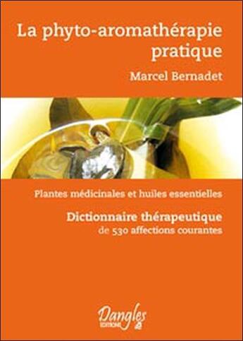 Couverture du livre « La phyto-aromathérapie pratique ; plantes médicinales et huiles essentielles ; dictionnaire thérapeutique de 530 affections courantes » de Marcel Bernadet aux éditions Dangles