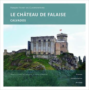 Couverture du livre « Le Château de Falaise (Calvados) : Une forteresse princière au coeur de l'histoire normande » de Fichet De Clairfonta aux éditions Pu De Caen