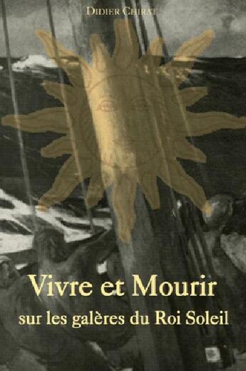 Couverture du livre « Vivre et mourir sur les galères du roi soleil » de Didier Chirat aux éditions L'ancre De Marine