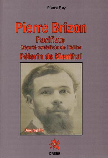 Couverture du livre « Pierre Brizon : pacifiste ; député socialiste de l'allier pèlerin de Kienthal » de Pierre Roy aux éditions Creer