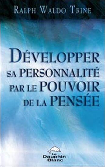 Couverture du livre « Développer sa personnalité par le pouvoir de la pensée » de Waldo Ralph Trine aux éditions Dauphin Blanc