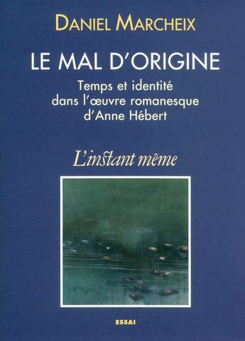 Couverture du livre « Le mal d'origine. temps et identite dans l'oeuvre d'anne hebert » de Marcheix Daniel aux éditions Les Editions De L'instant Meme