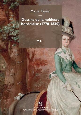 Couverture du livre « Destins de la noblesse bordelaise Tome 1 ; 1770-1830 » de Michel Figeac aux éditions Mimesis
