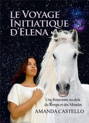 Couverture du livre « Le voyage initiatique d'Elena ; une rencontre au-delà du temps et des mondes » de Amanda Castello aux éditions Bookelis