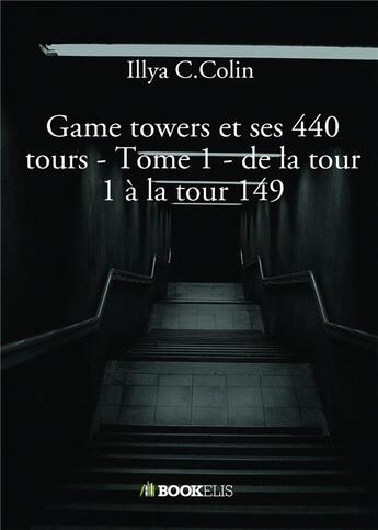 Couverture du livre « Game towers et ses 440 tours t.1 : de la tour 1 à la tour 149 » de Illya C. Colin aux éditions Bookelis