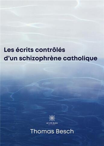 Couverture du livre « Les écrits contrôlés d'un schizophrène catholique » de Thomas Besch aux éditions Le Lys Bleu