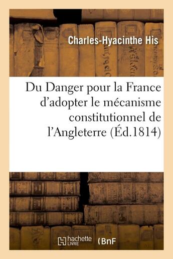 Couverture du livre « Du danger pour la france d'adopter le mecanisme constitutionnel de l'angleterre » de His-C-H aux éditions Hachette Bnf