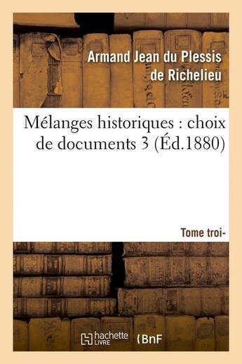 Couverture du livre « Mélanges historiques : choix de documents. 3, Tome troisième (Éd.1880) » de Armand Jean Du Plessis Richelieu aux éditions Hachette Bnf