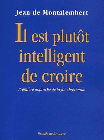 Couverture du livre « Il est plutot intelligent de croire ; première approche de la foi chrétienne » de Jean De Montalembert aux éditions Desclee De Brouwer