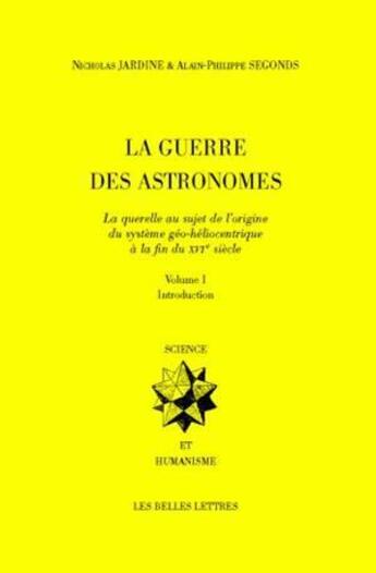 Couverture du livre « La Guerre des Astronomes. Volume I : La querelle au sujet de l'origine du système géo-héliocentrique à la fin du XVIe siècle » de Jardine Nicholas aux éditions Belles Lettres