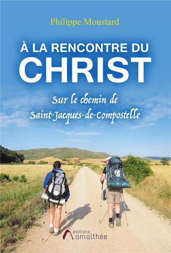 Couverture du livre « À la rencontre du Christ ; sur le chemin de Saint-Jacques-de-Compostelle » de Philippe Moustard aux éditions Amalthee