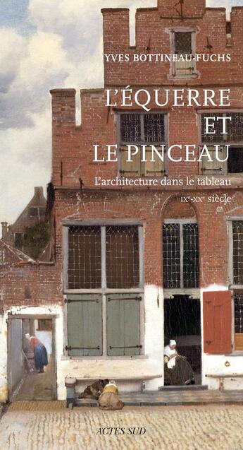 Couverture du livre « L'équerre et le pinceau ; l'architecture dans le tableau ; IX-XXe siècle » de Yves Bottineau-Fuchs aux éditions Actes Sud