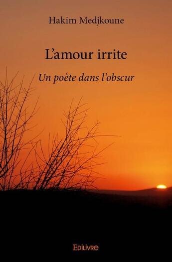 Couverture du livre « L'amour irrite ; un poète dans l'obscur » de Hakim Medjkoune aux éditions Edilivre