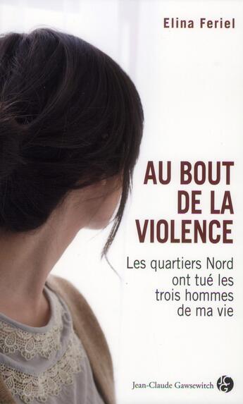Couverture du livre « Au bout de la violence ; les quartiers Nord ont tué les trois hommes de ma vie » de Elina Feriel aux éditions Jean-claude Gawsewitch