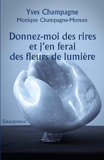 Couverture du livre « Donnez-moi des rires et j'en ferai des fleurs de lumière » de Yves Champagne et Monique Champagne-Moreau aux éditions Grandvaux