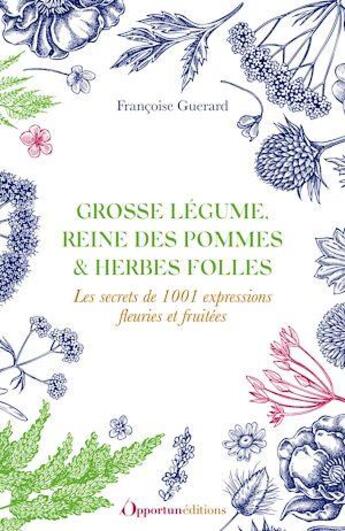 Couverture du livre « Grosse légumes, reine des pommes & herbes folles : le secret de 1001 expressions fleuries et fruitées » de Francoise Guerard aux éditions L'opportun