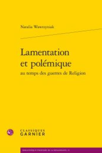 Couverture du livre « Lamentation et polémique au temps des guerres de religion » de Natalia Wawrzyniak aux éditions Classiques Garnier